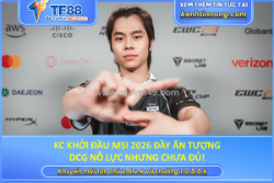 Kc khởi đầu msi 2026 đầy ấn tượng, dcg nỗ lực nhưng chưa đủ!