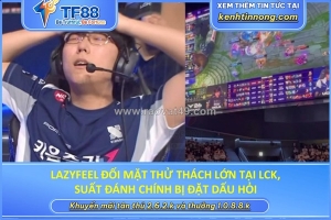 Lazyfeel đối mặt thử thách lớn tại lck, suất đánh chính bị đặt dấu hỏi