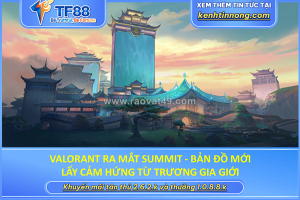 Valorant ra mắt summit - bản đồ mới lấy cảm hứng từ trương gia giới