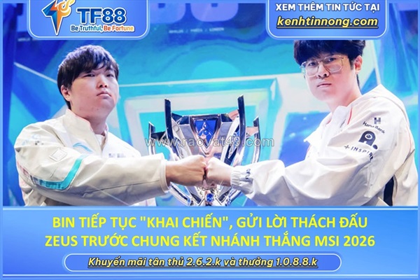 Bin tiếp tục "khai chiến", gửi lời thách đấu zeus trước chung kết nhánh thắng msi 2026