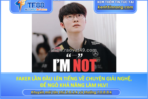 Faker lần đầu lên tiếng về chuyện giải nghệ, để ngỏ khả năng làm hlv!