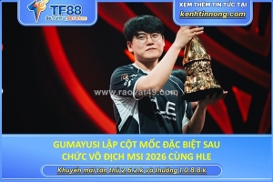 Gumayusi lập cột mốc đặc biệt sau chức vô địch msi 2026 cùng hle