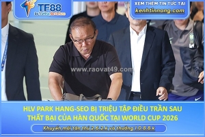 Hlv park hang-seo được triệu tập điều trần sau thất bại của hàn quốc tại world cup 2026