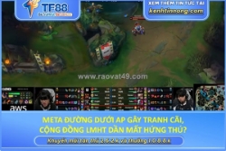Meta đường dưới ap gây tranh cãi, cộng đồng lmht dần mất hứng thú