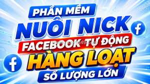 Phần mềm nuôi nick facebook tự động số lượng lớn