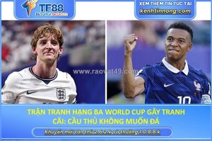 Trận tranh hạng ba world cup gây tranh cãi: cầu thủ không mặn mà, fan cũng muốn... bỏ?