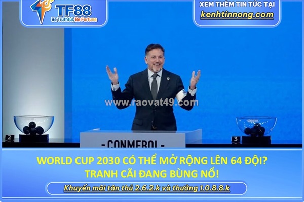 World cup 2030 có thể mở rộng lên 64 đội? tranh cãi đang bùng nổ!