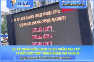 Xe tải phản đối ruler "giao nhầm địa chỉ", t1 bất ngờ trở thành nhân vật chính!