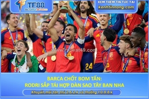 Barca chốt bom tấn: rodri sắp tái hợp dàn sao tây ban nha