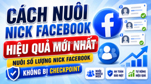 Cách nuôi nick facebook hiệu quả mới nhất - nuôi nick facebook không bị checkpoint