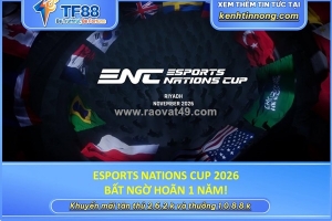 Esports nations cup 2026 bất ngờ hoãn 1 năm!