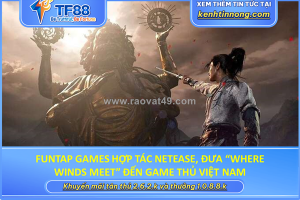 Funtap games hợp tác netease, đưa “where winds meet” đến game thủ việt nam