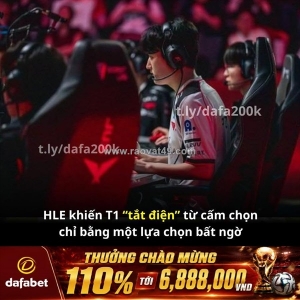 Hle khiến t1 “tắt điện” từ cấm chọn chỉ bằng một lựa chọn bất ngờ