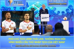 Phó chủ tịch lđbđ thái lan: 'không ngại đội hình nhiều cầu thủ nhập tịch của việt nam