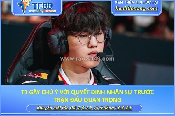 ~/Img/2026/8/t1-gay-chu-y-voi-quyet-dinh-nhan-su-truoc-tran-dau-quan-trong-01.jpg