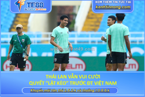 Thái lan vẫn vui cười, quyết “lật kèo” trước đt việt nam