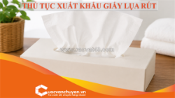 Thủ tục xuất khẩu giấy lụa rút