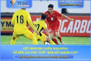 Việt nam đại chiến malaysia: đã đến lúc phá 
