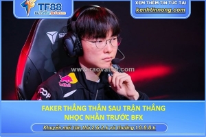 Faker thẳng thắn sau trận thắng nhọc nhằn trước bfx