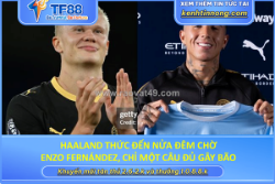 Haaland thức đến nửa đêm chờ enzo fernández, chỉ một câu đủ gây bão