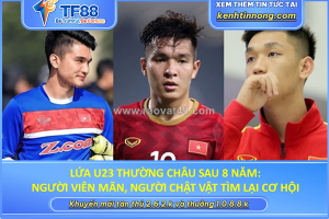 Lứa u23 thường châu sau 8 năm: người viên mãn, người chật vật tìm lại cơ hội