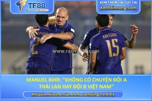 Manuel bihr: “không có chuyện đội a thái lan hay đội b việt nam”
