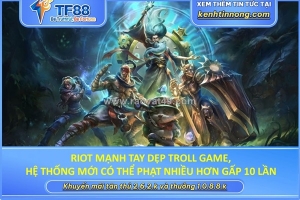 Riot mạnh tay dẹp troll game, hệ thống mới có thể phạt nhiều hơn gấp 10 lần