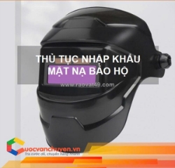 Thủ tục nhập khẩu mặt nạ bảo hộ sử dụng khi hàn
